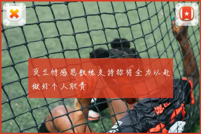 莫兰特感恩教练支持称将全力以赴做好个人职责