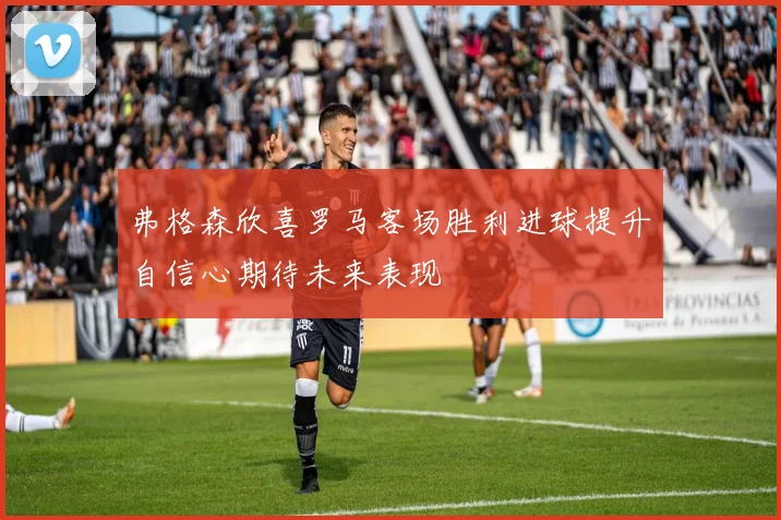 弗格森欣喜罗马客场胜利进球提升自信心期待未来表现