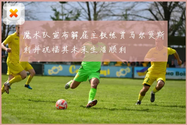 魔术队宣布解雇主教练贾马尔莫斯利并祝福其未来生活顺利