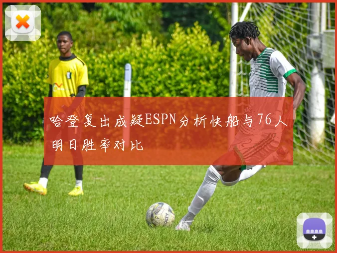 哈登复出成疑ESPN分析快船与76人明日胜率对比