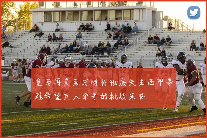 皇马再负莱万特将彻底失去西甲争冠希望巨人杀手的挑战来临
