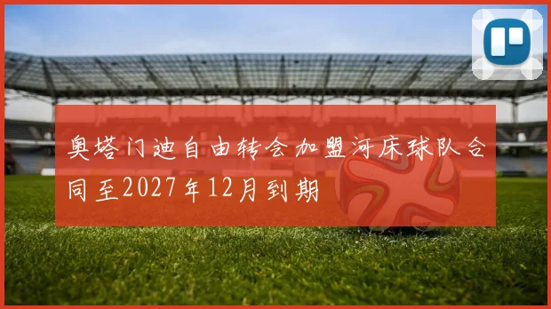 奥塔门迪自由转会加盟河床球队合同至2027年12月到期