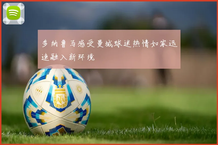 多纳鲁马感受曼城球迷热情如家迅速融入新环境