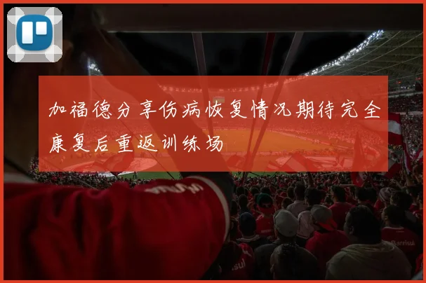 加福德分享伤病恢复情况期待完全康复后重返训练场